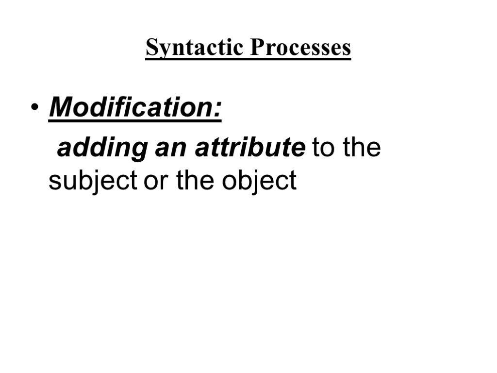 Syntactic Processes Modification: adding an attribute to the subject or the object